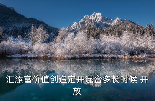 匯添富價(jià)值創(chuàng)造定開(kāi)混合多長(zhǎng)時(shí)候 開(kāi)放