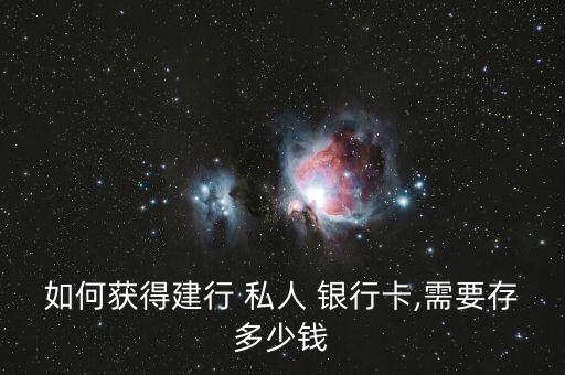 如何獲得建行 私人 銀行卡,需要存多少錢(qián)