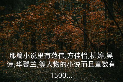 那篇小說(shuō)里有范偉,方佳怡,柳婷,吳詩(shī),華馨蘭,等人物的小說(shuō)而且章數(shù)有1500...