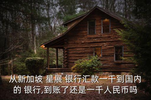 從新加坡 星展 銀行匯款一千到國(guó)內(nèi)的 銀行,到賬了還是一千人民幣嗎