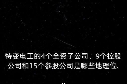 特變電工的4個全資子公司、9個控股公司和15個參股公司是哪些地理位...