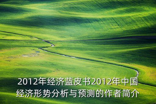 2012年經(jīng)濟藍皮書2012年中國經(jīng)濟形勢分析與預測的作者簡介