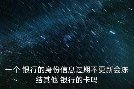 一個 銀行的身份信息過期不更新會凍結其他 銀行的卡嗎