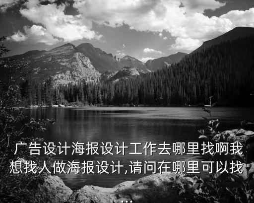  廣告設(shè)計(jì)海報(bào)設(shè)計(jì)工作去哪里找啊我想找人做海報(bào)設(shè)計(jì),請(qǐng)問(wèn)在哪里可以找...