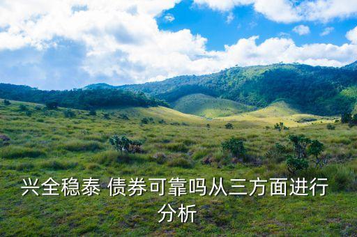 興全穩(wěn)泰 債券可靠嗎從三方面進行 分析