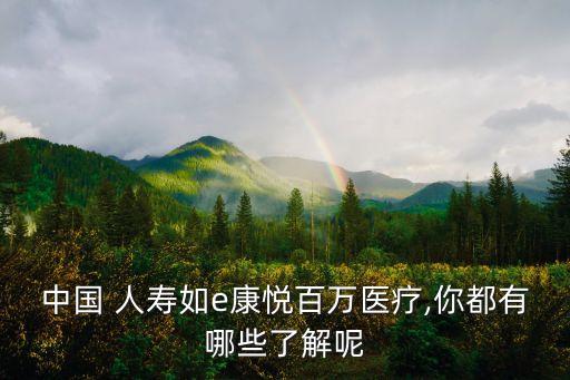 中國 人壽如e康悅百萬醫(yī)療,你都有哪些了解呢