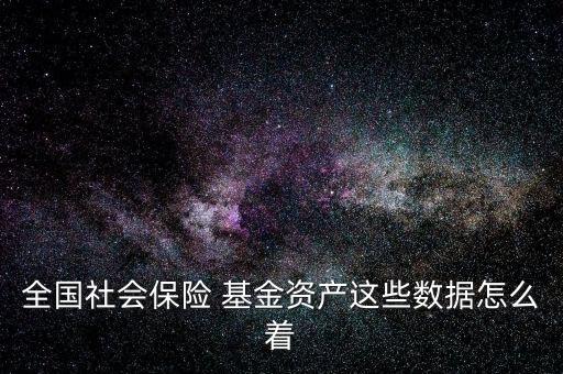 全國社會保險(xiǎn) 基金資產(chǎn)這些數(shù)據(jù)怎么著