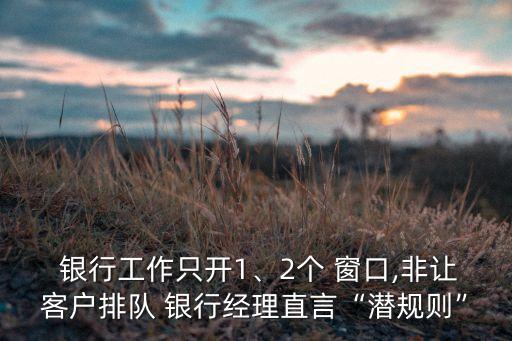 銀行工作只開1、2個 窗口,非讓客戶排隊 銀行經(jīng)理直言“潛規(guī)則”