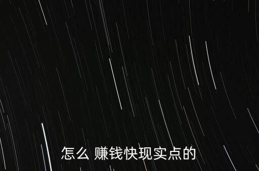 怎么 賺錢快現(xiàn)實點的