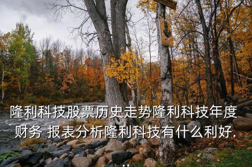 隆利科技股票歷史走勢隆利科技年度 財務 報表分析隆利科技有什么利好...