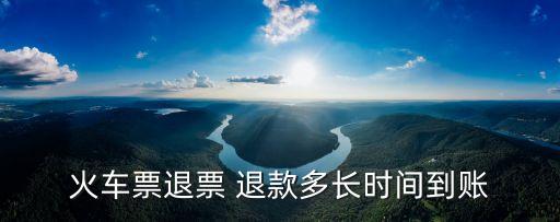火車(chē)票退票 退款多長(zhǎng)時(shí)間到賬
