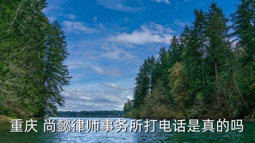 重慶 尚懿律師事務(wù)所打電話是真的嗎