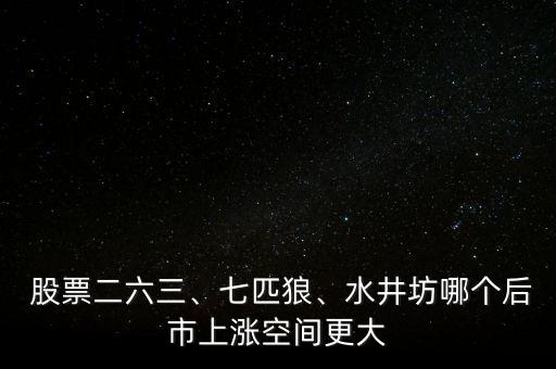  股票二六三、七匹狼、水井坊哪個后市上漲空間更大