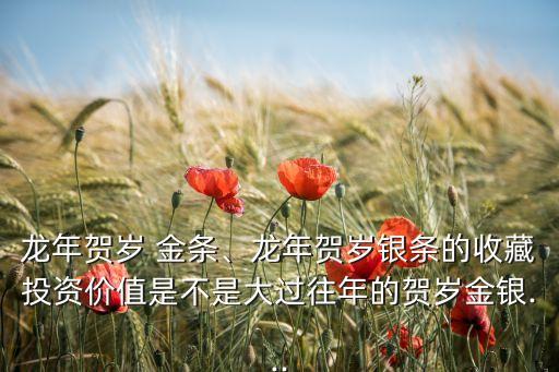 龍年賀歲 金條、龍年賀歲銀條的收藏投資價值是不是大過往年的賀歲金銀...