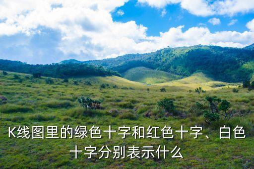 K線圖里的綠色十字和紅色十字、白色十字分別表示什么