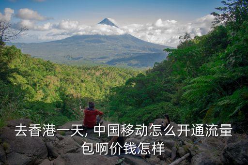 去香港一天, 中國移動怎么開通流量包啊價錢怎樣