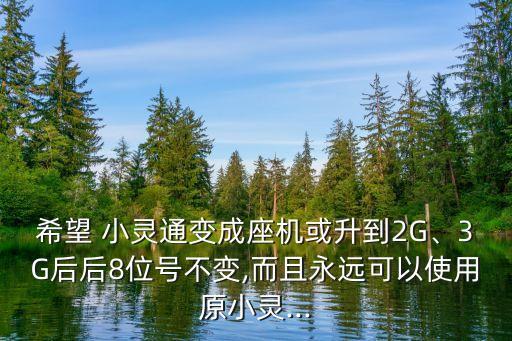 希望 小靈通變成座機(jī)或升到2G、3G后后8位號(hào)不變,而且永遠(yuǎn)可以使用原小靈...