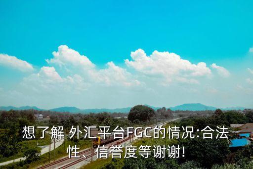 想了解 外匯平臺FGC的情況:合法性、信譽(yù)度等謝謝!