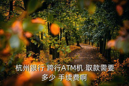  杭州銀行 跨行ATM機(jī) 取款需要多少 手續(xù)費(fèi)啊