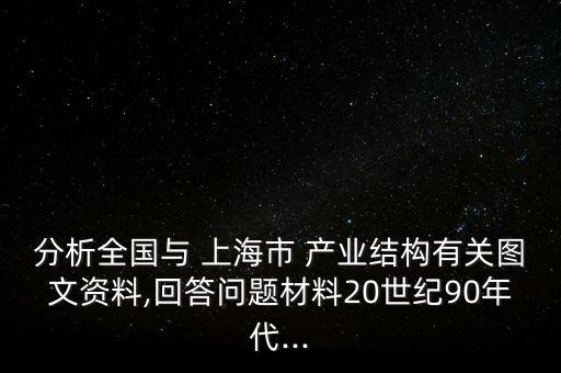 分析全國與 上海市 產(chǎn)業(yè)結(jié)構(gòu)有關(guān)圖文資料,回答問題材料20世紀90年代...