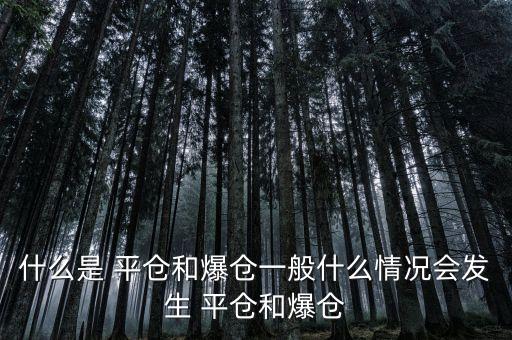 什么是 平倉和爆倉一般什么情況會(huì)發(fā)生 平倉和爆倉