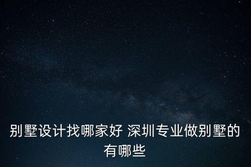 別墅設(shè)計找哪家好 深圳專業(yè)做別墅的有哪些