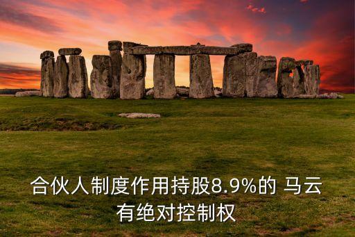 合伙人制度作用持股8.9%的 馬云有絕對控制權