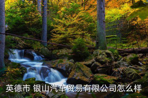 英德市 銀山汽車貿易有限公司怎么樣