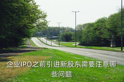 企業(yè)IPO之前引進(jìn)新股東需要注意哪些問(wèn)題