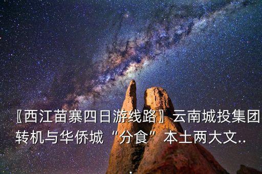 〖西江苗寨四日游線路〗云南城投集團(tuán)轉(zhuǎn)機與華僑城“分食”本土兩大文...