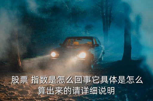  股票 指數(shù)是怎么回事它具體是怎么算出來(lái)的請(qǐng)?jiān)敿?xì)說(shuō)明