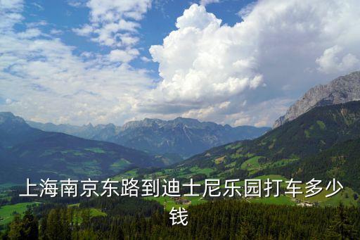  上海南京東路到迪士尼樂(lè)園打車多少錢(qián)