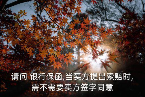請(qǐng)問(wèn) 銀行保函,當(dāng)買方提出索賠時(shí),需不需要賣方簽字同意