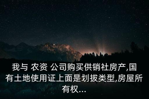我與 農資 公司購買供銷社房產,國有土地使用證上面是劃拔類型,房屋所有權...
