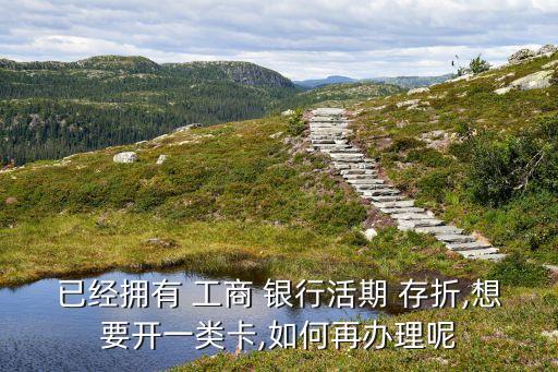 已經擁有 工商 銀行活期 存折,想要開一類卡,如何再辦理呢