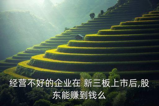 經營不好的企業(yè)在 新三板上市后,股東能賺到錢么