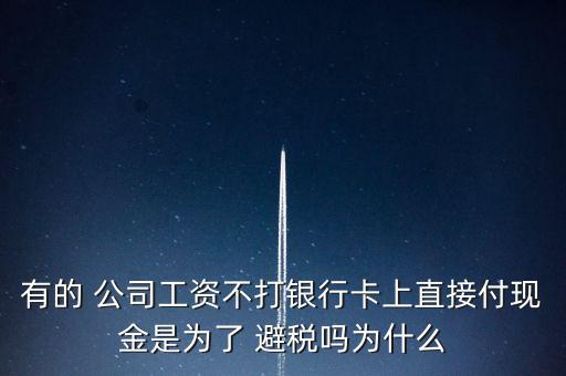 有的 公司工資不打銀行卡上直接付現金是為了 避稅嗎為什么