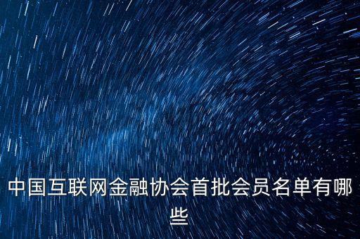 中國互聯(lián)網(wǎng)金融協(xié)會首批會員名單有哪些