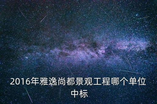 2016年雅逸尚都景觀工程哪個單位 中標