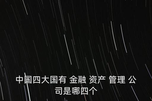 中國四大國有 金融 資產(chǎn) 管理 公司是哪四個(gè)