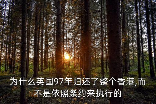 為什么英國(guó)97年歸還了整個(gè)香港,而不是依照條約來(lái)執(zhí)行的