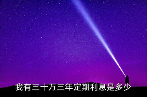 我有三十萬(wàn)三年定期利息是多少