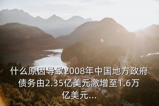 什么原因?qū)е?008年中國(guó)地方政府債務(wù)由2.35億美元激增至1.6萬(wàn)億美元...