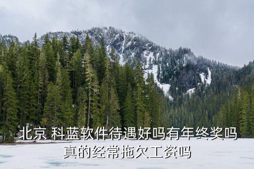  北京 科藍軟件待遇好嗎有年終獎嗎真的經(jīng)常拖欠工資嗎