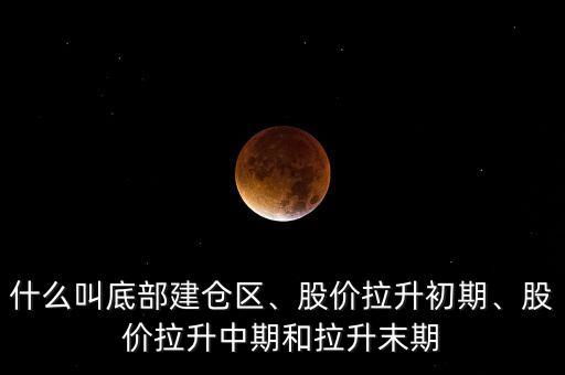 什么叫底部建倉區(qū)、股價(jià)拉升初期、股價(jià)拉升中期和拉升末期