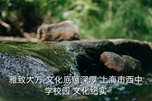 雅致大方 文化底蘊深厚 上海市西中學校園 文化紀實