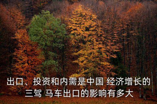 出口、投資和內(nèi)需是中國 經(jīng)濟(jì)增長的 三駕 馬車出口的影響有多大