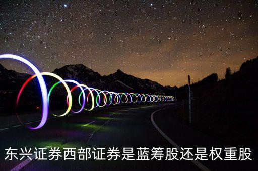 東興證券西部證券是藍籌股還是權重股