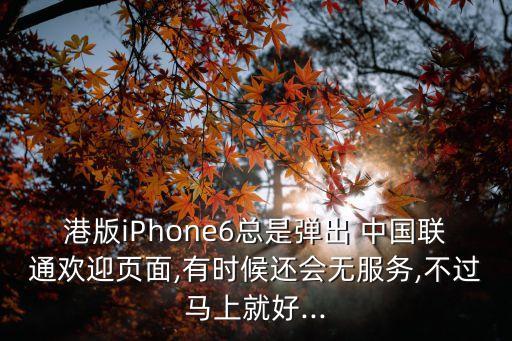 港版iPhone6總是彈出 中國聯(lián)通歡迎頁面,有時(shí)候還會(huì)無服務(wù),不過馬上就好...