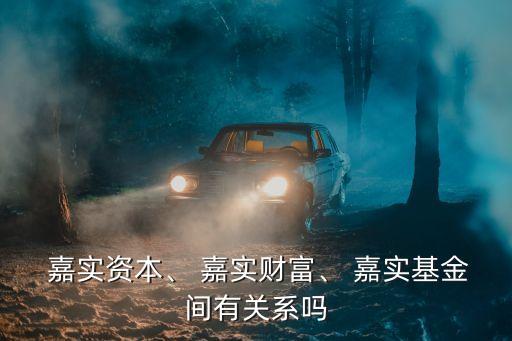  嘉實(shí)資本、 嘉實(shí)財(cái)富、 嘉實(shí)基金間有關(guān)系嗎